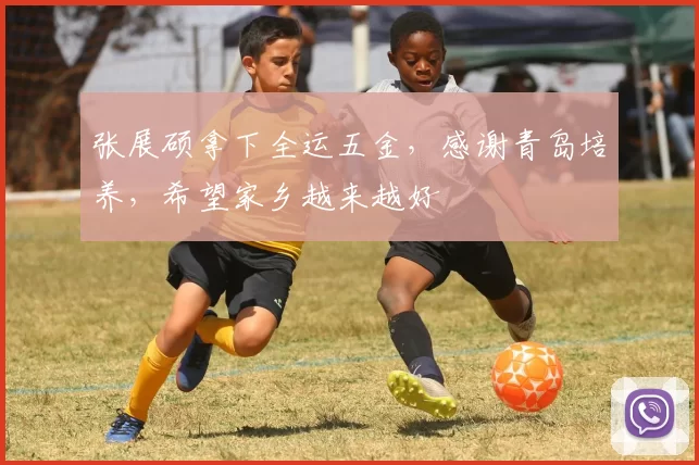 张展硕拿下全运五金,感谢青岛培养,希望家乡越来越好