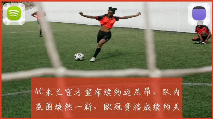 AC米兰官方宣布续约迈尼昂，队内氛围焕然一新，欧冠资格成续约关键动力_本赛季_意甲_尤文图斯