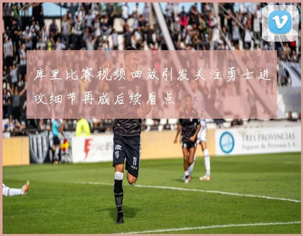 库里比赛视频回放引发关注勇士进攻细节再成后续看点