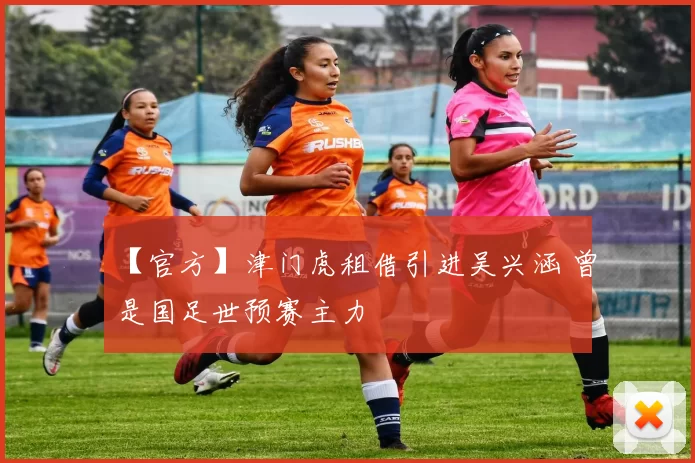 【官方】津门虎租借引进吴兴涵 曾是国足世预赛主力