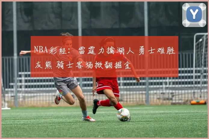 NBA彩经：雷霆力擒湖人 勇士难胜灰熊 骑士客场掀翻掘金
