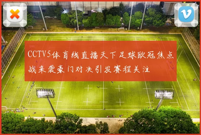 CCTV5体育线直播天下足球欧冠焦点战来袭豪门对决引发赛程关注