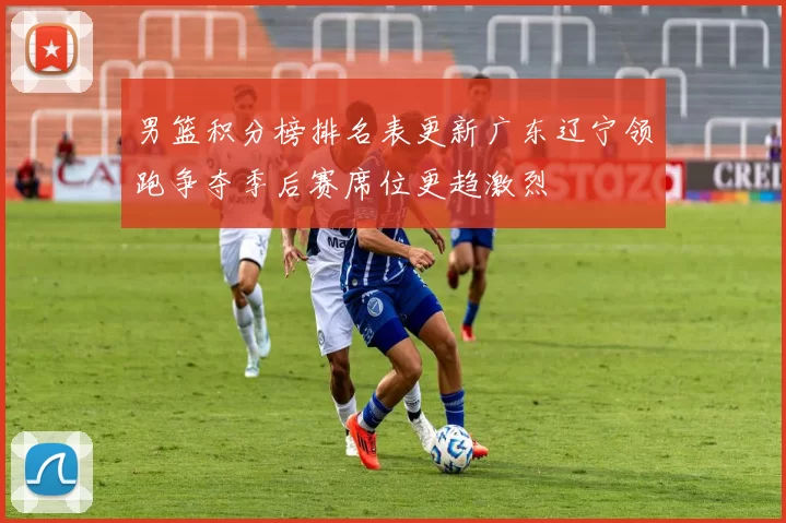 男篮积分榜排名表更新广东辽宁领跑争夺季后赛席位更趋激烈