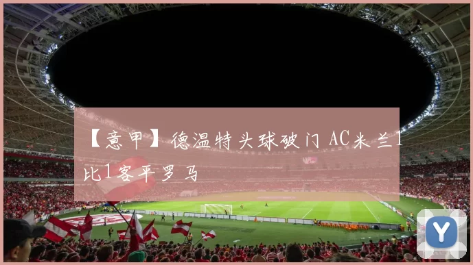 【意甲】德温特头球破门 AC米兰1比1客平罗马