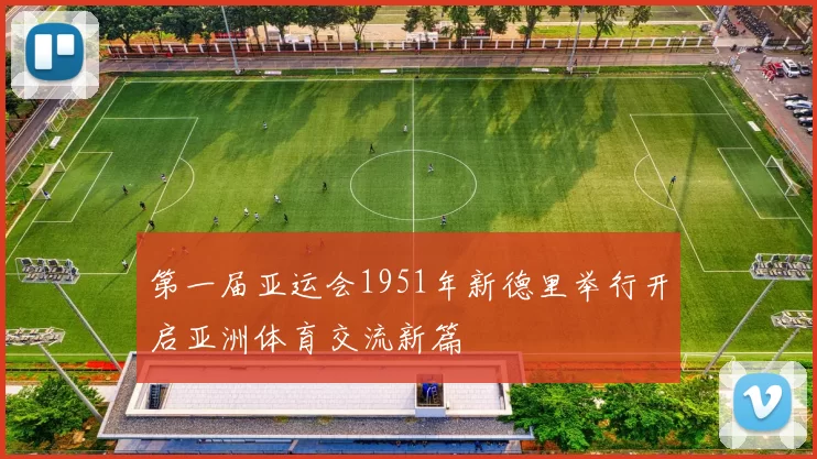 第一届亚运会1951年新德里举行开启亚洲体育交流新篇