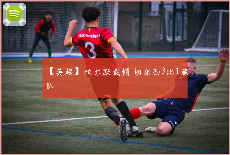 【英超】帕尔默戴帽 切尔西3比1狼队