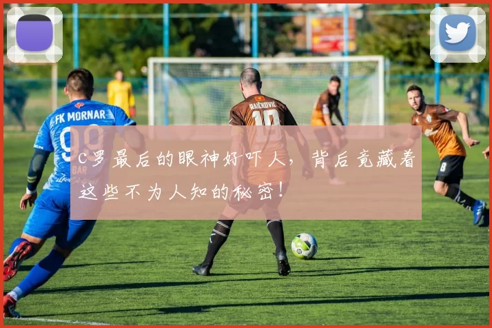 c罗最后的眼神好吓人，背后竟藏着这些不为人知的秘密！