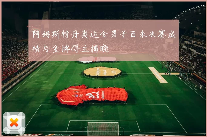 阿姆斯特丹奥运会男子百米决赛成绩与金牌得主揭晓