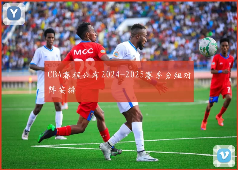CBA赛程公布2024-2025赛季分组对阵安排