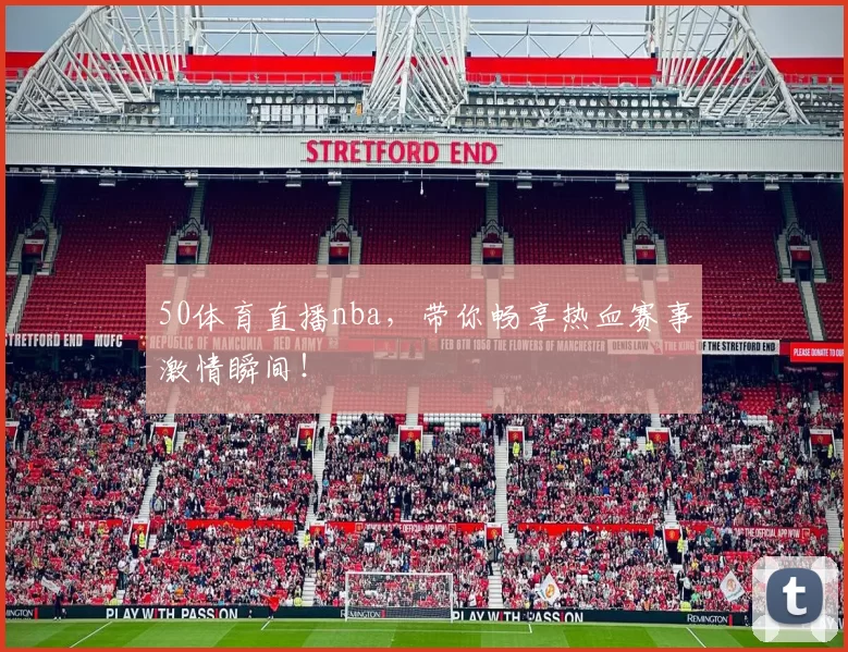 50体育直播nba，带你畅享热血赛事激情瞬间！