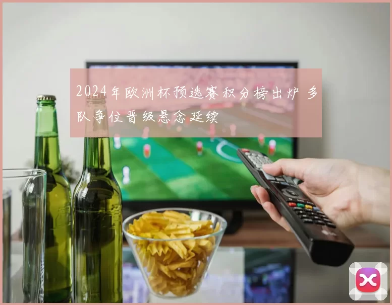 2024年欧洲杯预选赛积分榜出炉 多队争位晋级悬念延续