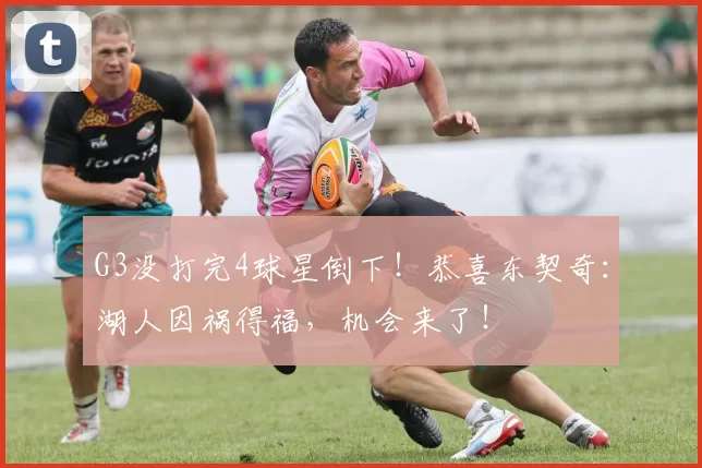G3没打完4球星倒下！恭喜东契奇：湖人因祸得福，机会来了！