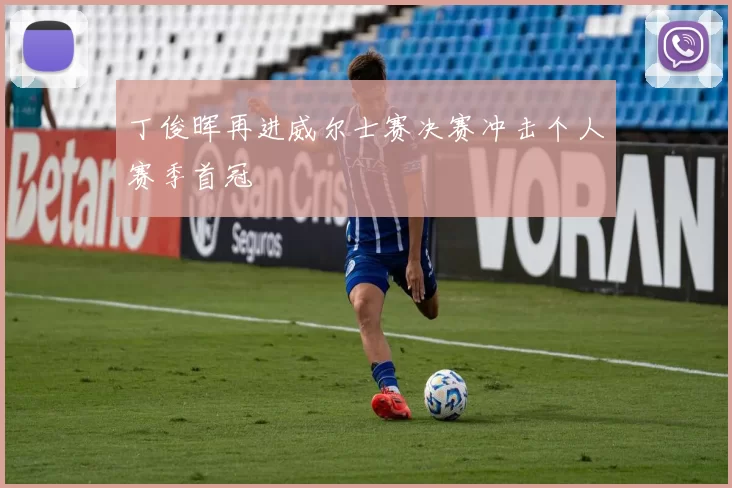 丁俊晖再进威尔士赛决赛冲击个人赛季首冠