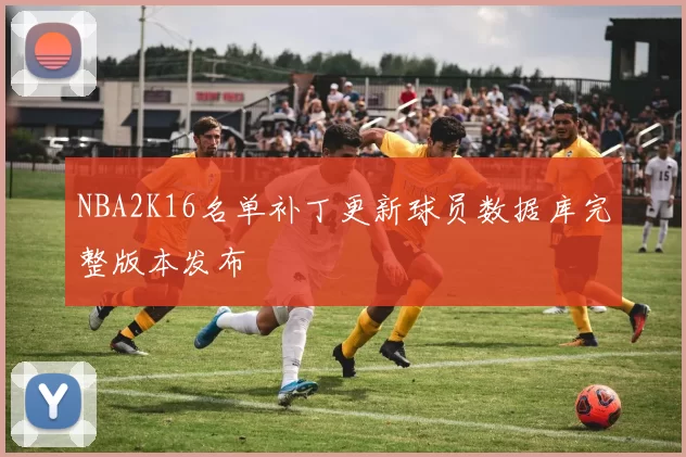NBA2K16名单补丁更新球员数据库完整版本发布