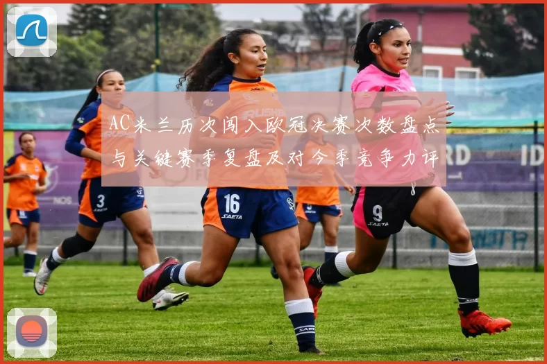 AC米兰历次闯入欧冠决赛次数盘点与关键赛季复盘及对今季竞争力评估