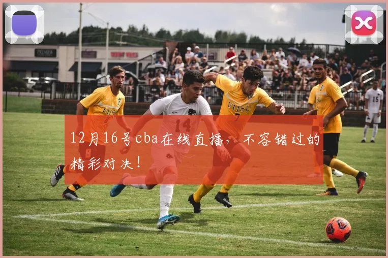 12月16号cba在线直播，不容错过的精彩对决！