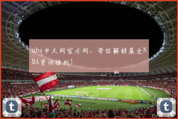 nba中文网官方网，带你解锁最全NBA资讯福利！
