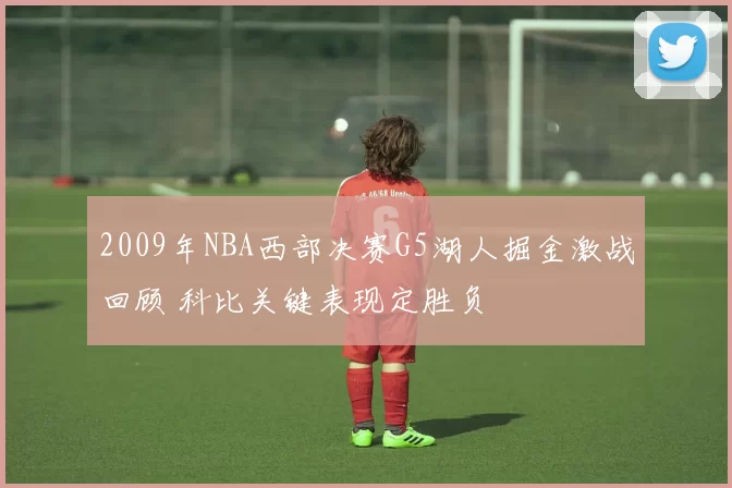 2009年NBA西部决赛G5湖人掘金激战回顾 科比关键表现定胜负