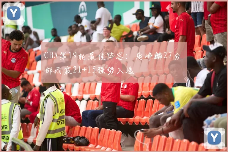 CBA第19轮最佳阵容：庞峥麟27分 邹雨宸21+15强势入选