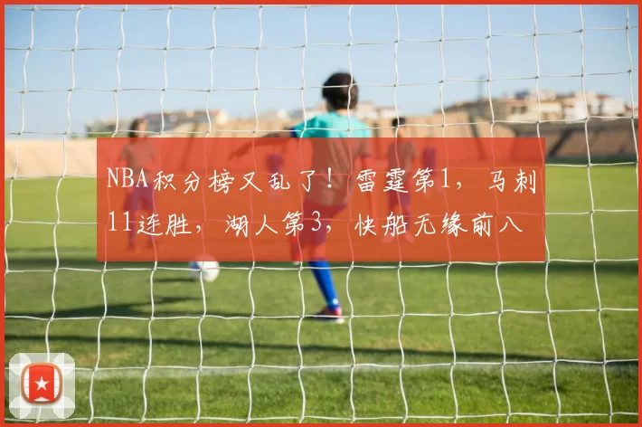 NBA积分榜又乱了!雷霆第1,马刺11连胜,湖人第3,快船无缘前八