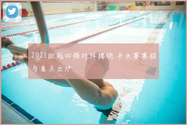 2021欧冠四强对阵揭晓 半决赛赛程与看点出炉