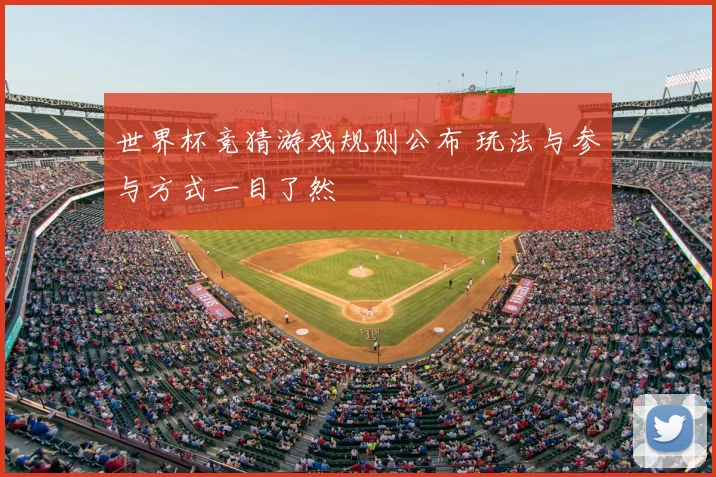 世界杯竞猜游戏规则公布 玩法与参与方式一目了然