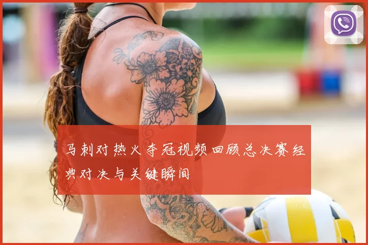马刺对热火夺冠视频回顾总决赛经典对决与关键瞬间