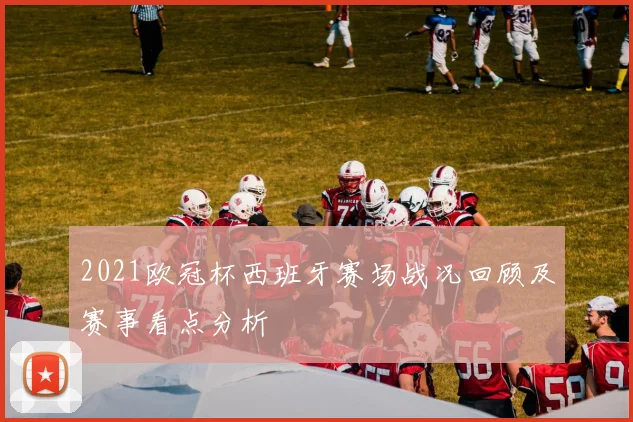 2021欧冠杯西班牙赛场战况回顾及赛事看点分析