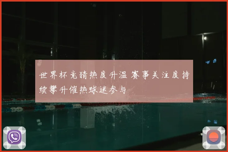 世界杯竞猜热度升温 赛事关注度持续攀升催热球迷参与