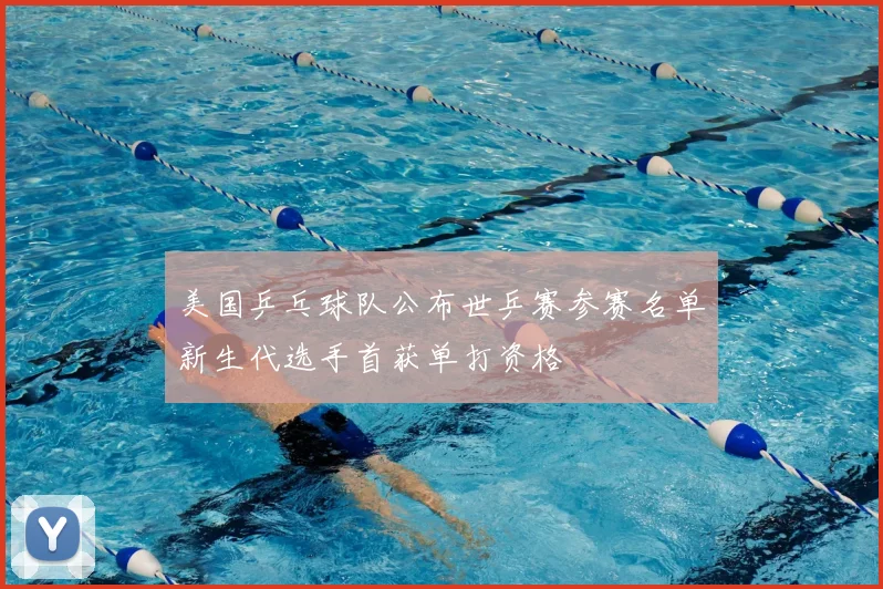美国乒乓球队公布世乒赛参赛名单新生代选手首获单打资格