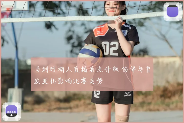 马刺对湖人直播看点升级 伤停与首发变化影响比赛走势