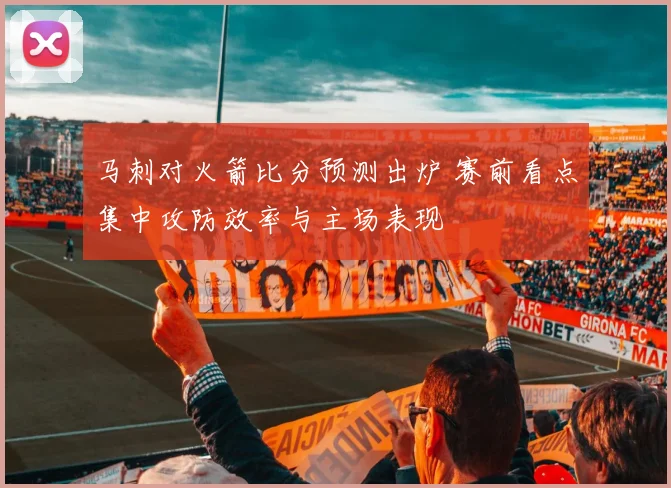 马刺对火箭比分预测出炉 赛前看点集中攻防效率与主场表现