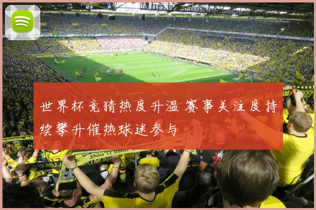 世界杯竞猜热度升温 赛事关注度持续攀升催热球迷参与