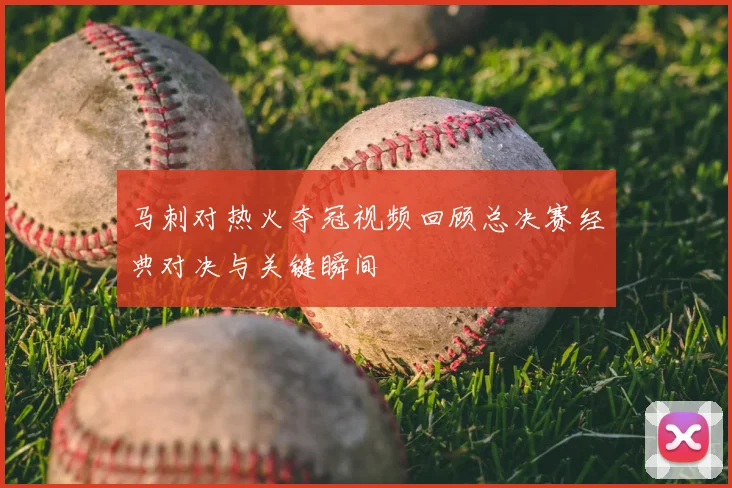 马刺对热火夺冠视频回顾总决赛经典对决与关键瞬间