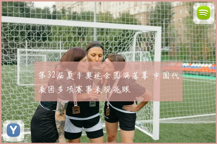 第32届夏季奥运会圆满落幕 中国代表团多项赛事表现亮眼